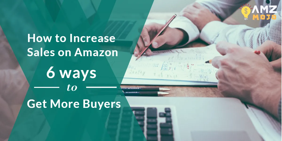 How to Increase Sales on Amazon 6 Ways to Get More Buyers!